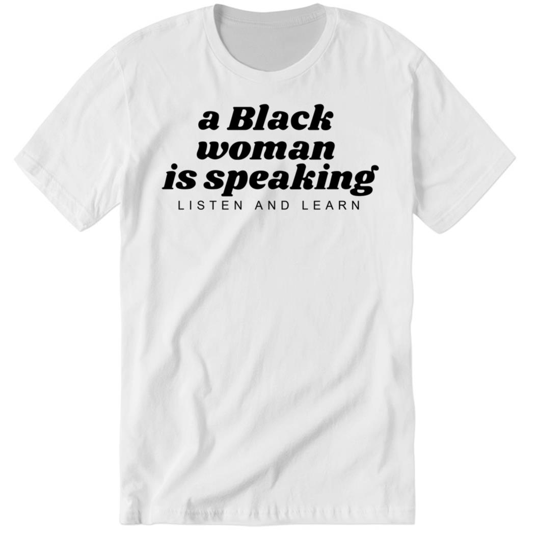 A Black Woman Is Speaking Listen And Learn Premium SS Shirt