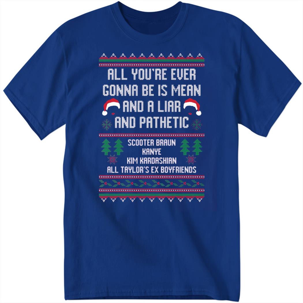 All You’re Ever Gonna Be Is Mean And A Liar And Pathetic Shirt