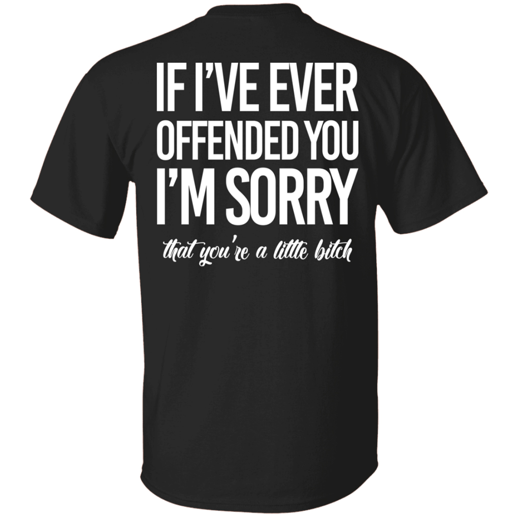 [Back] If I’ve Ever Offended You I’m Sorry That You’re A Little Bitch Shirt