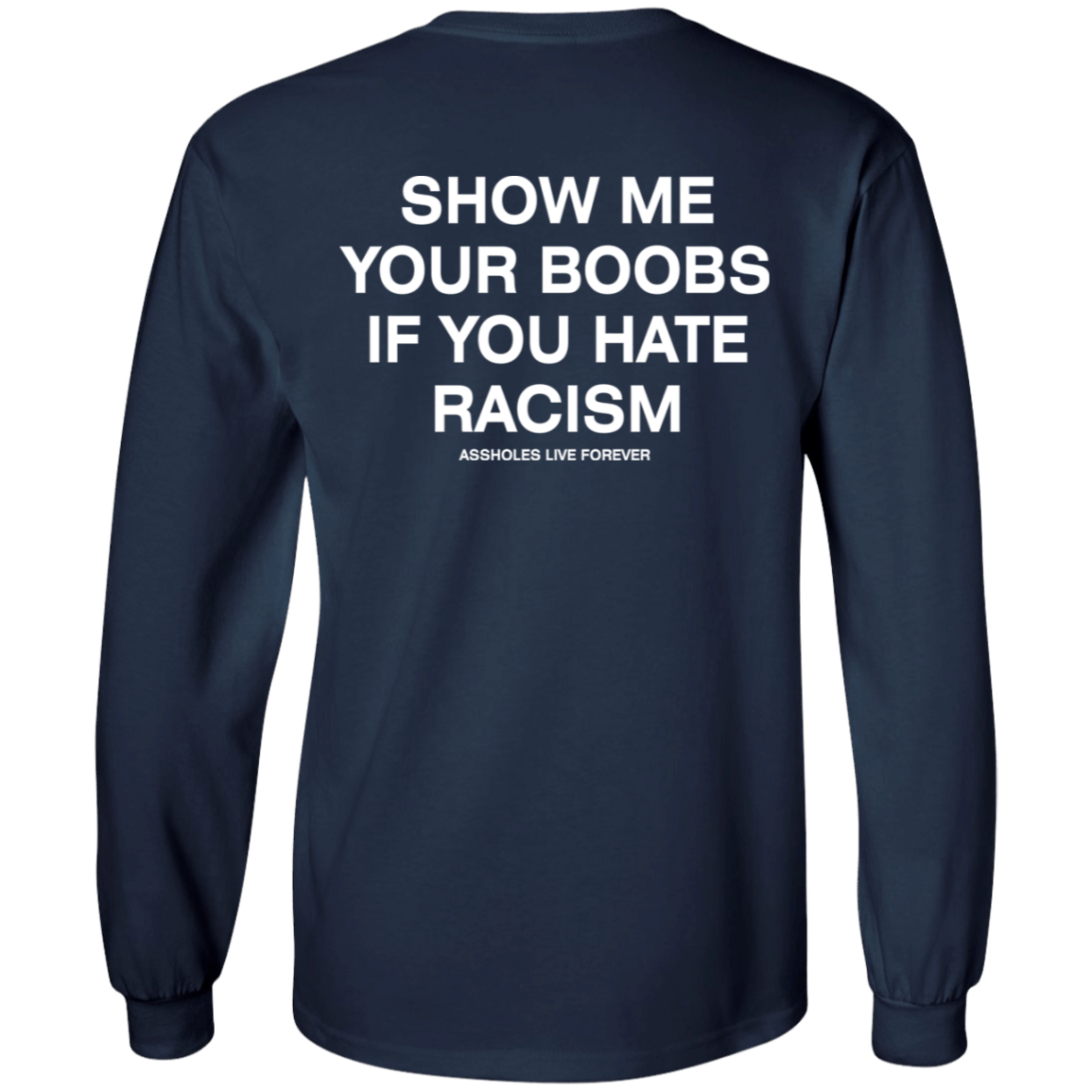 [Back] Show Me Your Boobs If You Hate Racism Assholes Live Forever Long Sleeve Shirt