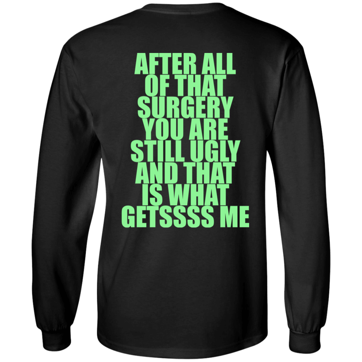 [Back]After All Of That Surgery You Are Still Ugly Long Sleeve Shirt
