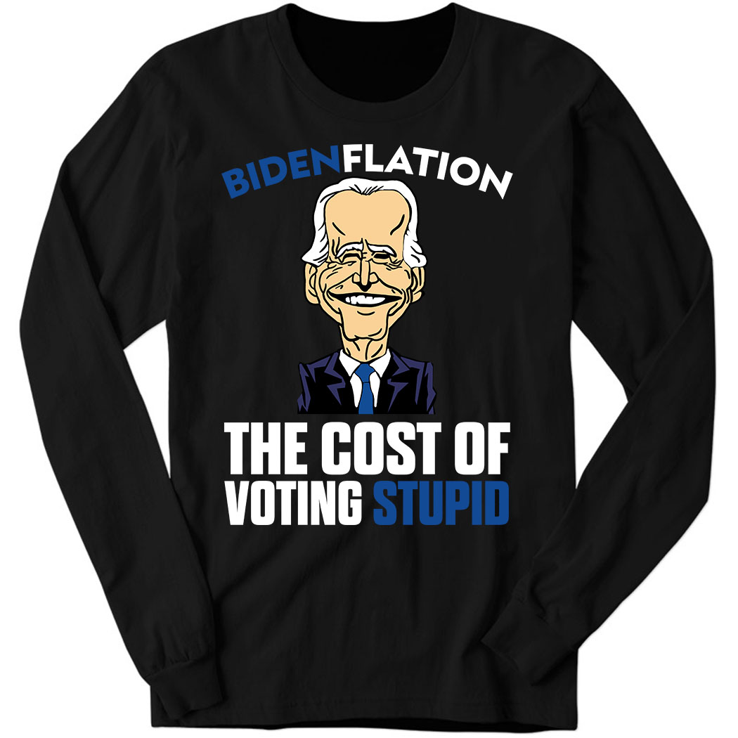 Bdenflation The Cost Of Voting Stupid Long Sleeve Shirt
