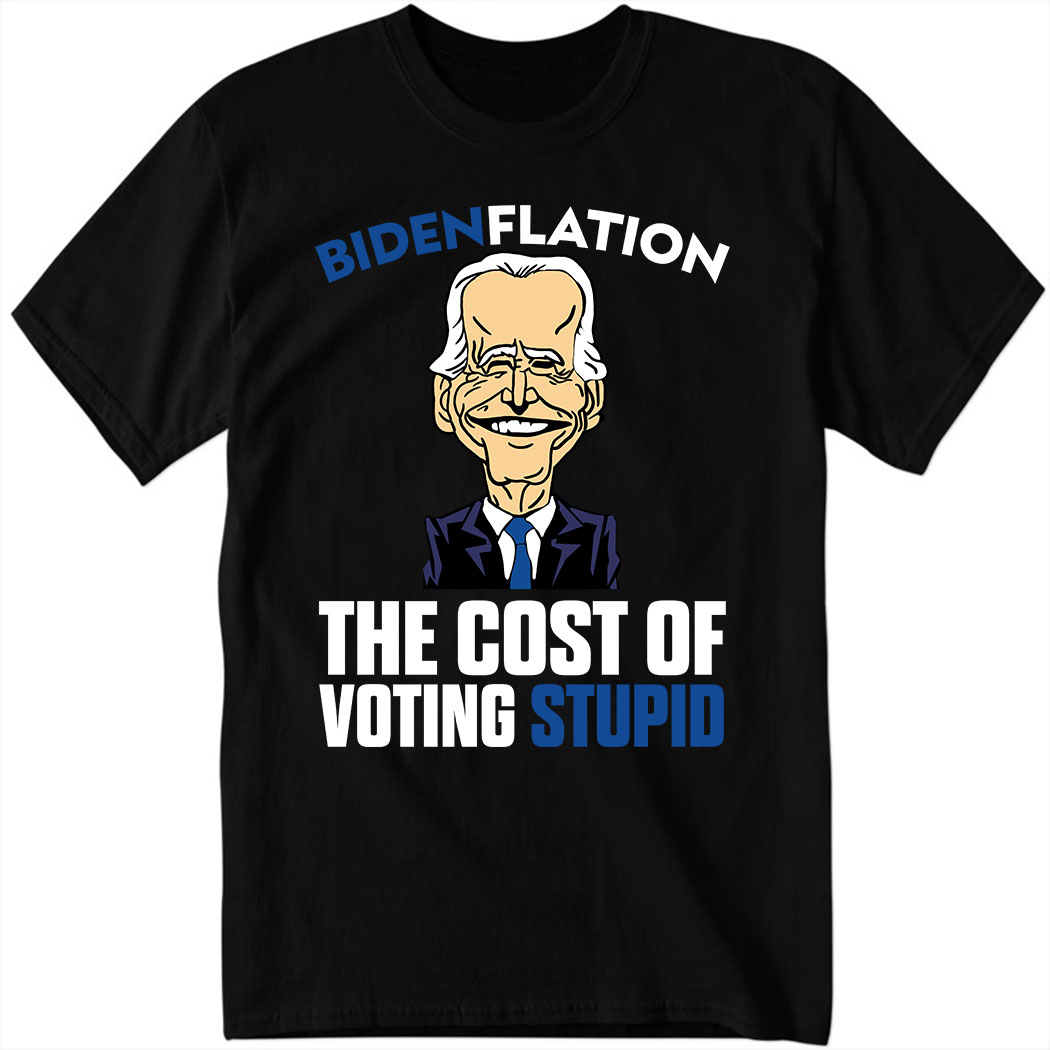 Bdenflation The Cost Of Voting Stupid Shirt