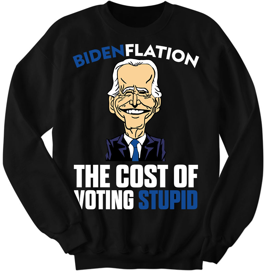 Bdenflation The Cost Of Voting Stupid Sweatshirt