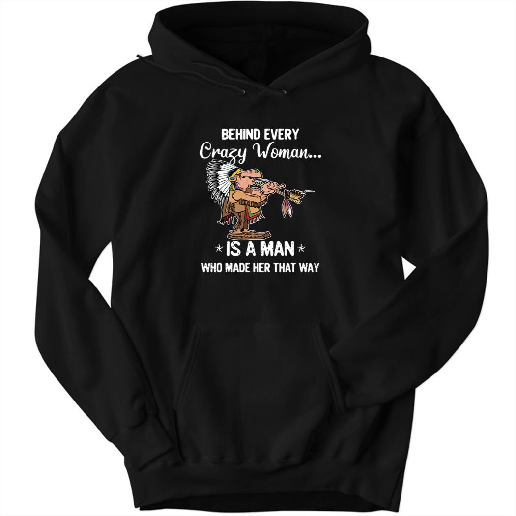 Behind Every Crazy Woman Is A Man Who Made Her That Way Hoodie