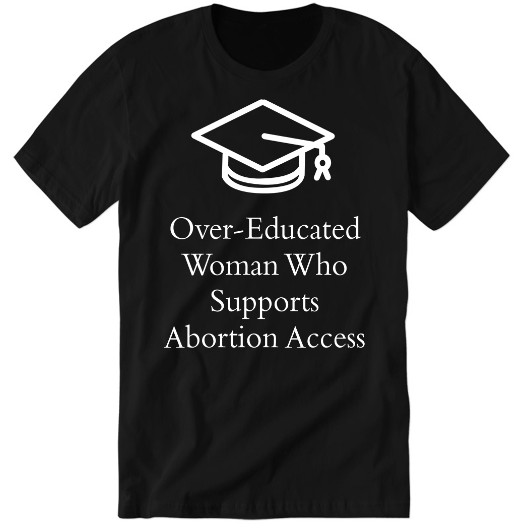 Charlotte Clymer Over - Educated Women Support Abortion Access Premium SS T-Shirt