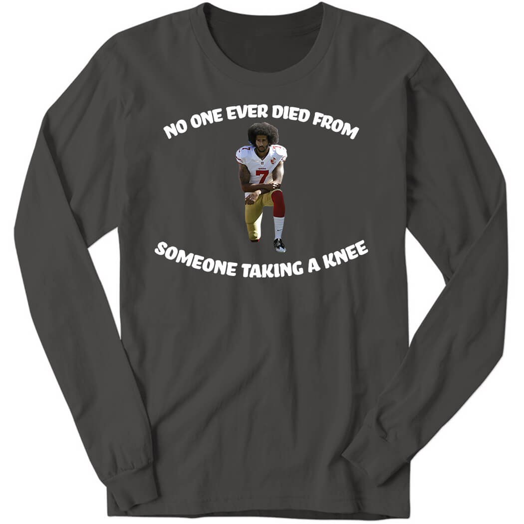 Colin Kaepernick No One Ever Died From Someone Taking A Knee Long Sleeve Shirt