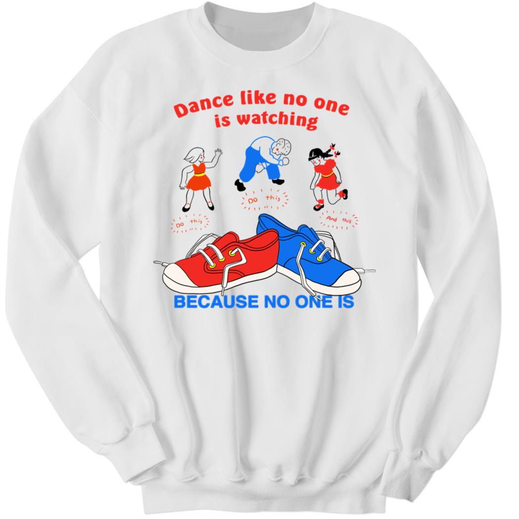 Dance Like No One Is Watching Because No One Is Sweatshirt