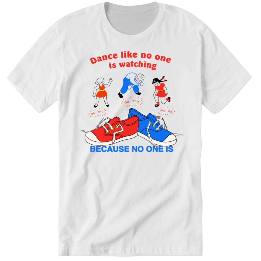 Dance Like No One Is Watching Because No One Is Premium SS T-Shirt