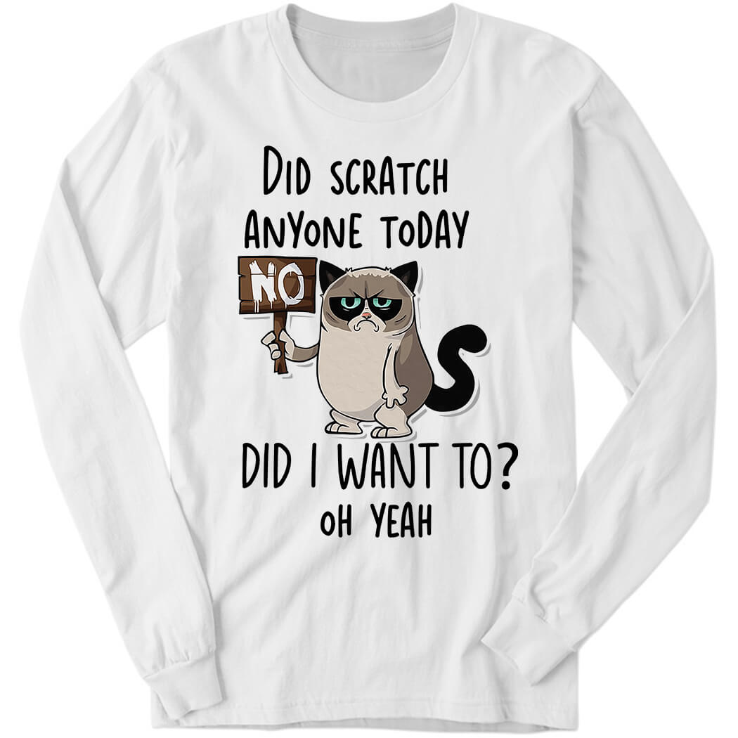 Did Scratch Anyone Today Did I Want To Oh Yeah Long Sleeve Shirt