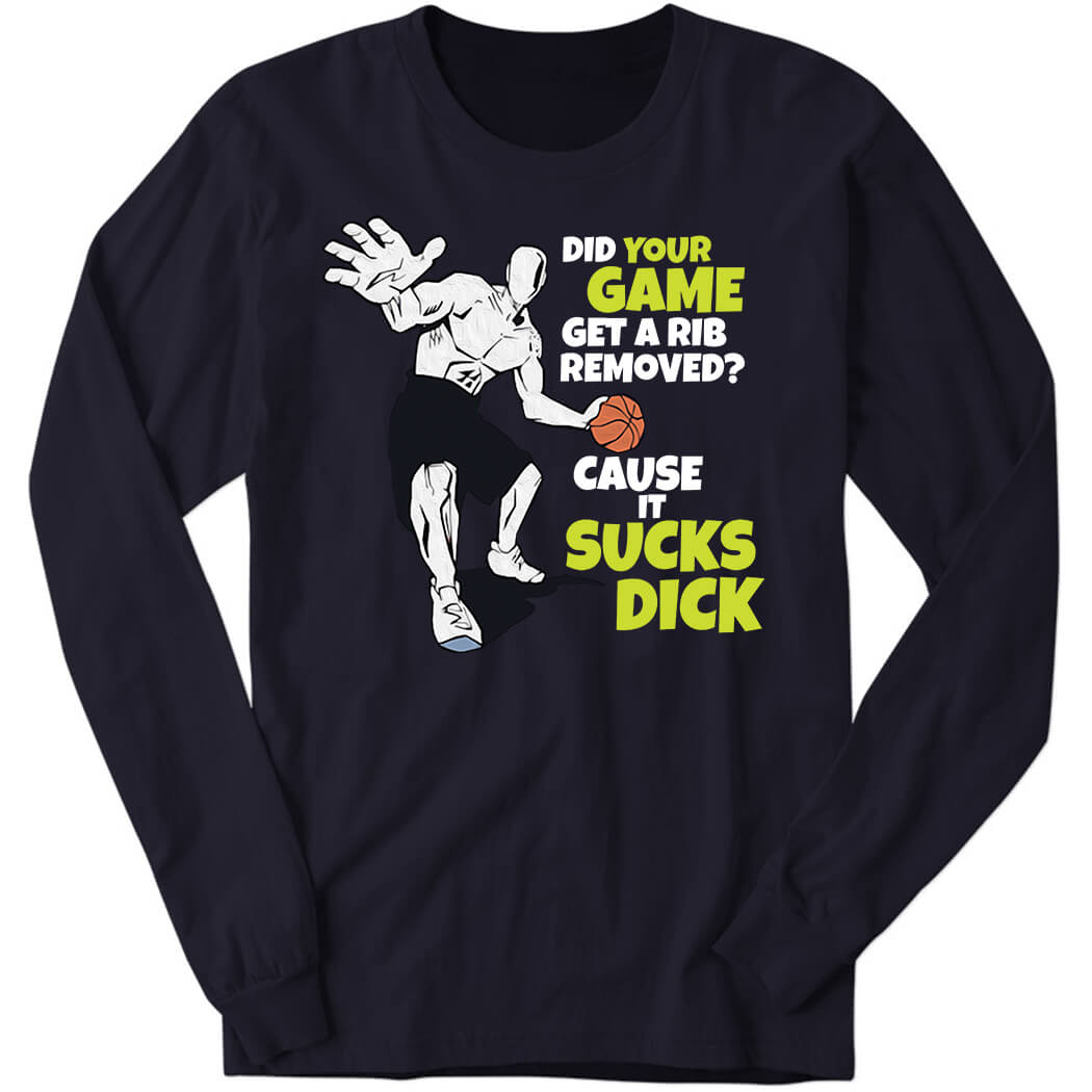 Did Your Game Get A Rib Removed Cause It Sucks Dick Long Sleeve Shirt