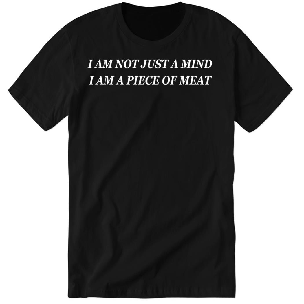 Disturbingshirt I Am Not Just A Mind I Am A Piece Of Meat Premium SS T-Shirt