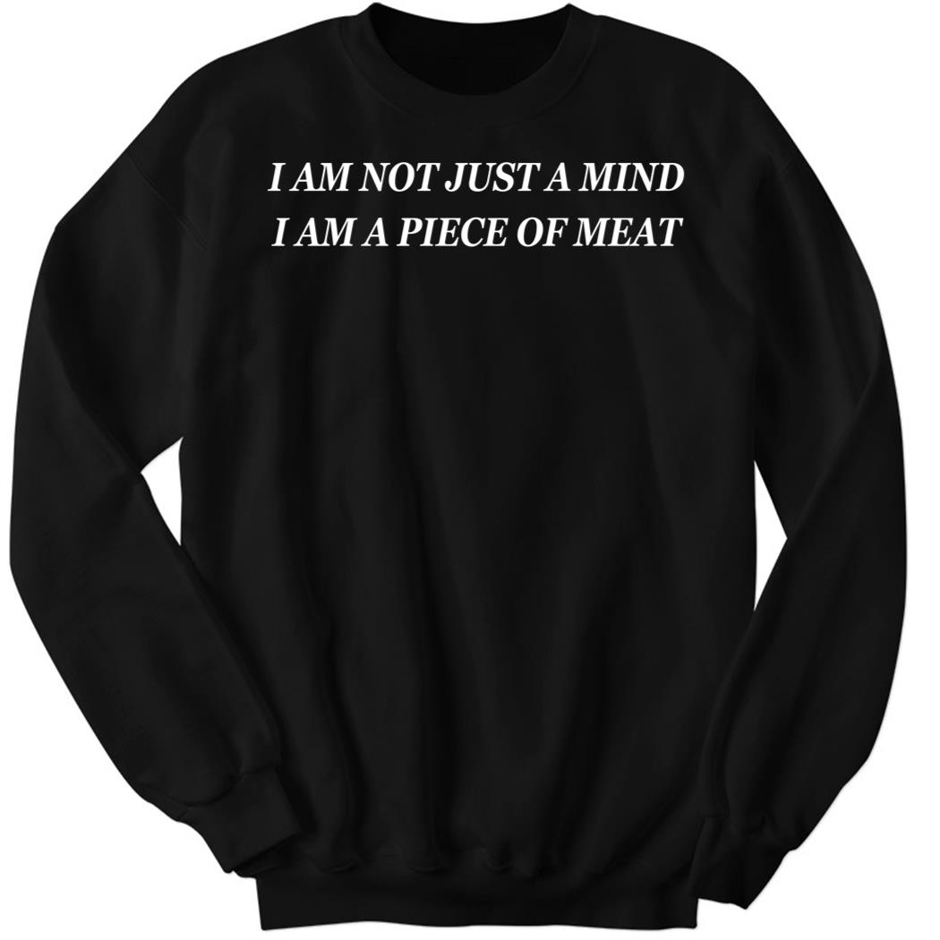 Disturbingshirt I Am Not Just A Mind I Am A Piece Of Meat Sweatshirt
