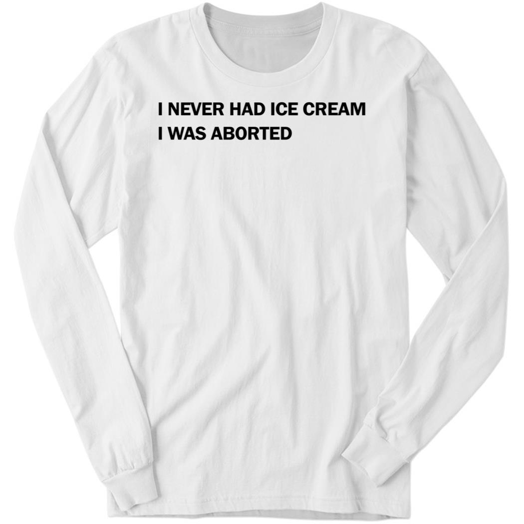 Disturbingshirt I Never Had Ice Cream I Was Aborted Long Sleeve Shirt