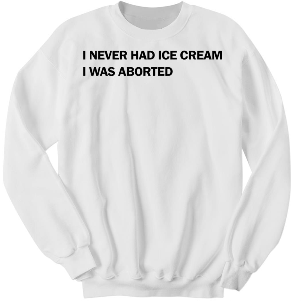 Disturbingshirt I Never Had Ice Cream I Was Aborted Sweatshirt