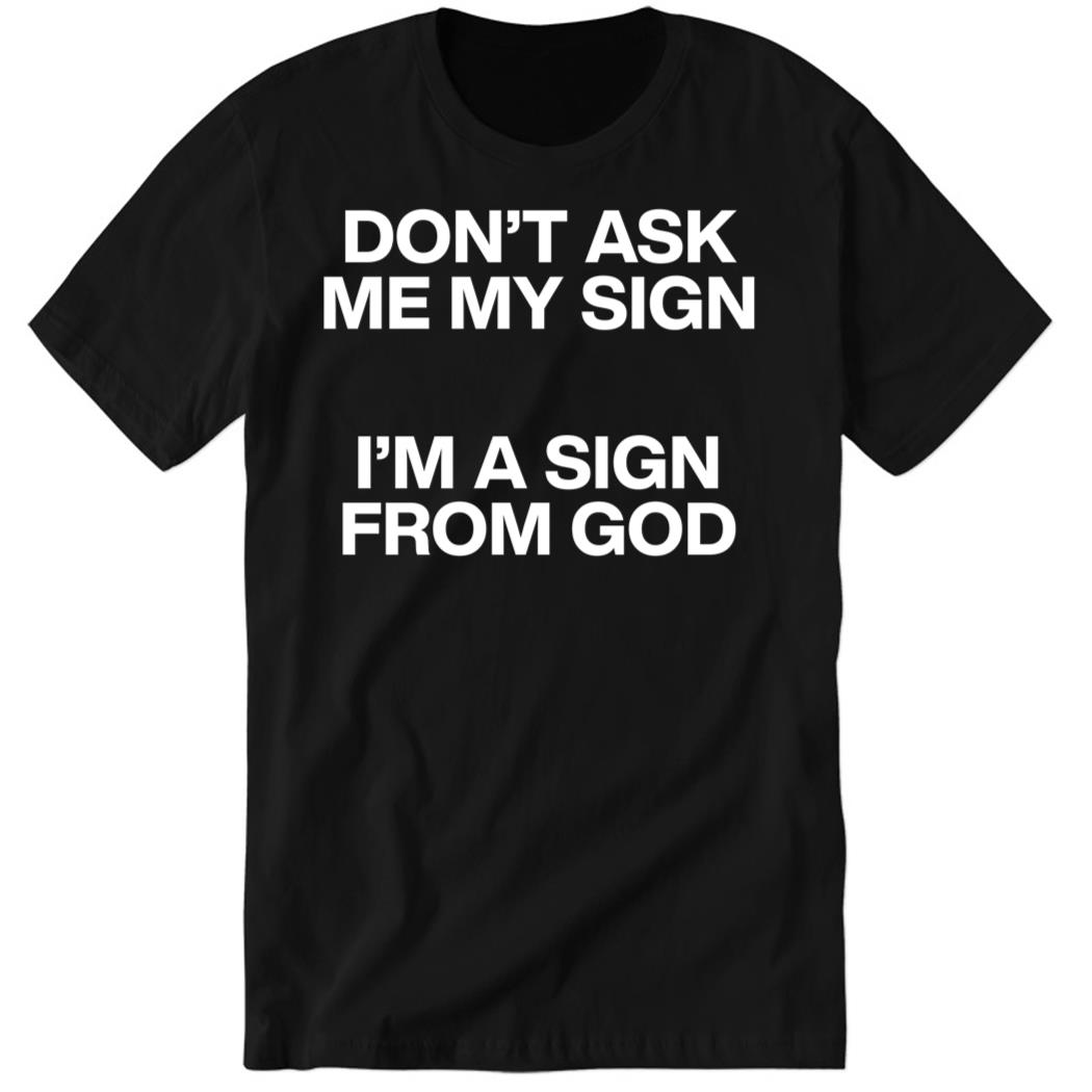 Don’t Ask Me My Sign I’m A Sign From God Premium SS T-Shirt