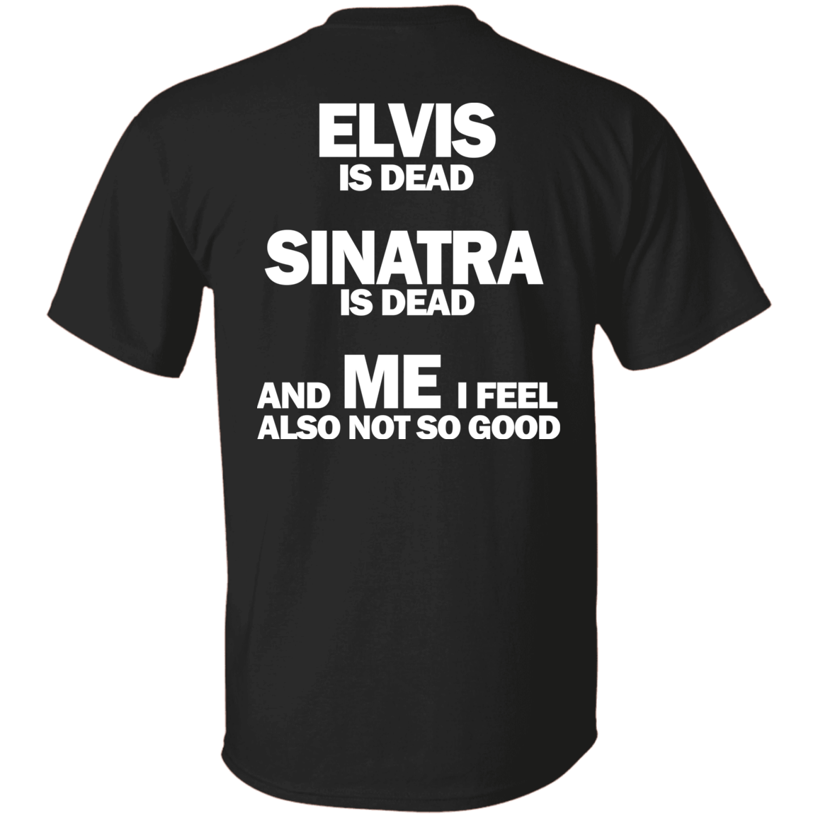 [Back]Elvis Is Dead Sinatra Is Dead And Me I Feel Also Not So Good Shirt
