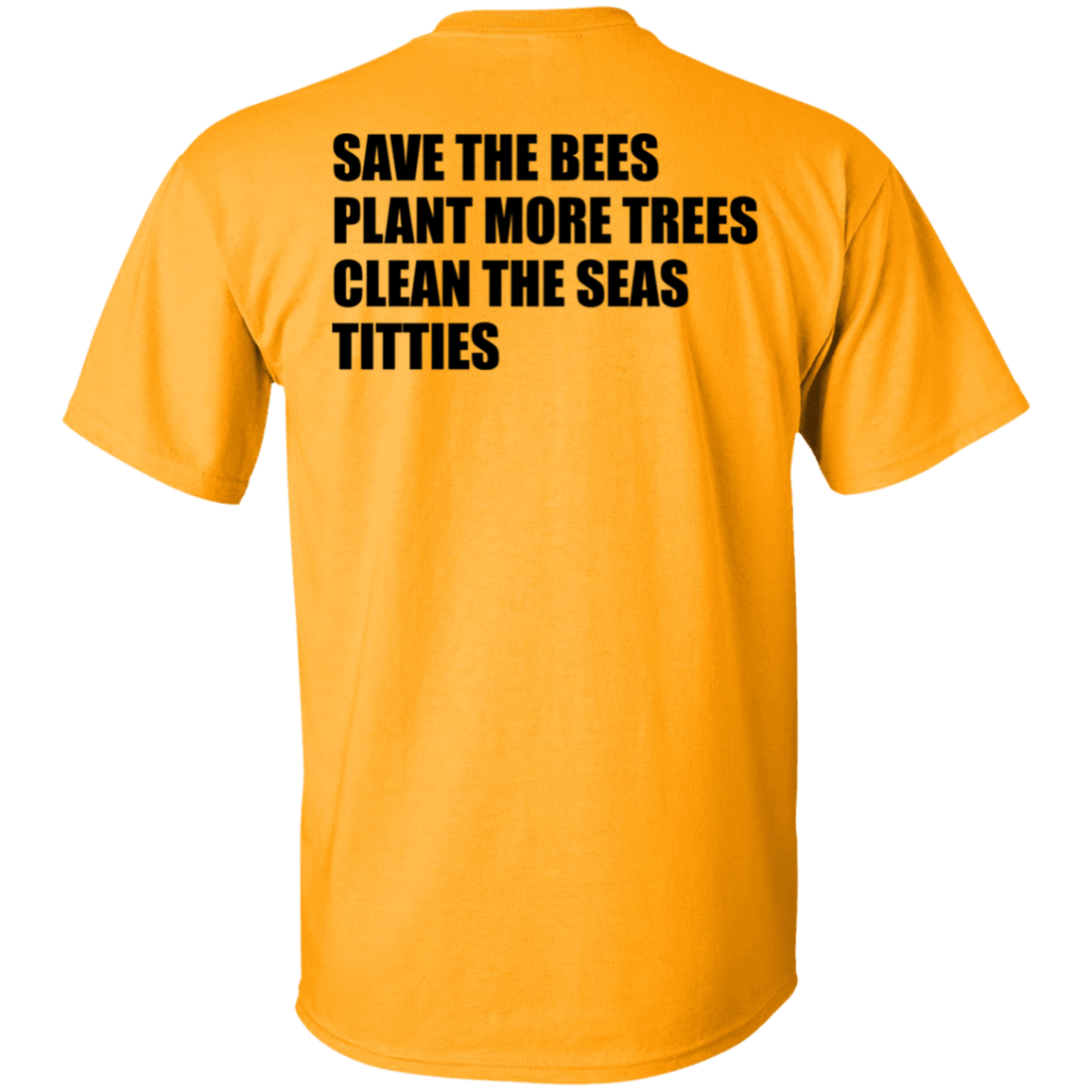 [Back]Save The Bees Plant More Trees Clean The Seas Titties Shirt