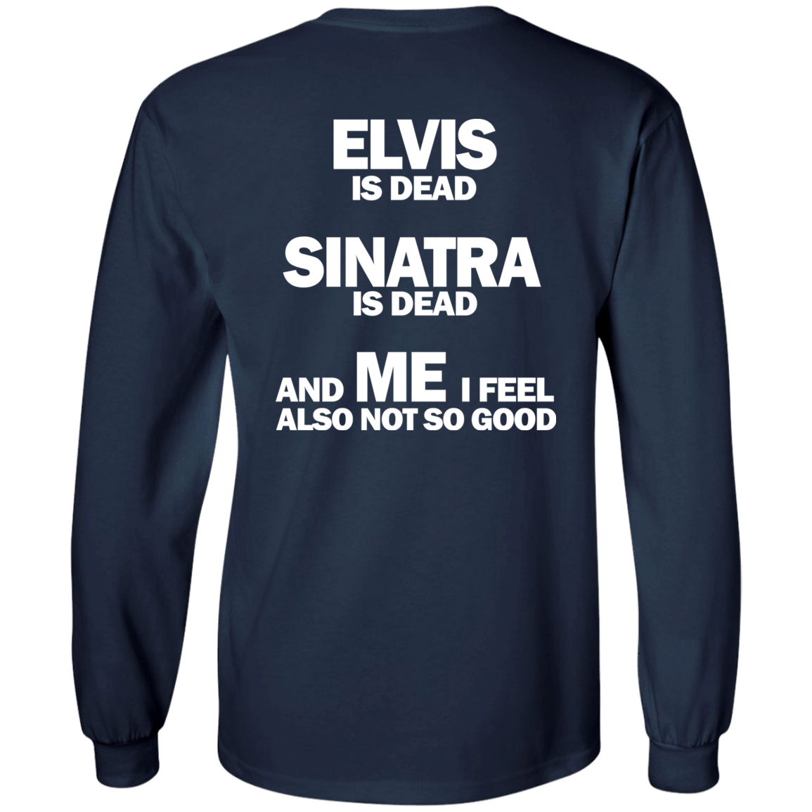 [Back]Elvis Is Dead Sinatra Is Dead And Me I Feel Also Not So Good Long Sleeve Shirt
