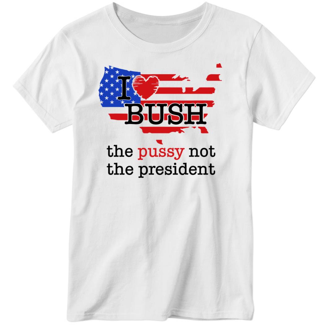 Emilypmotti I Love Bush The Pussy Not The President Ladies Boyfriend Shirt