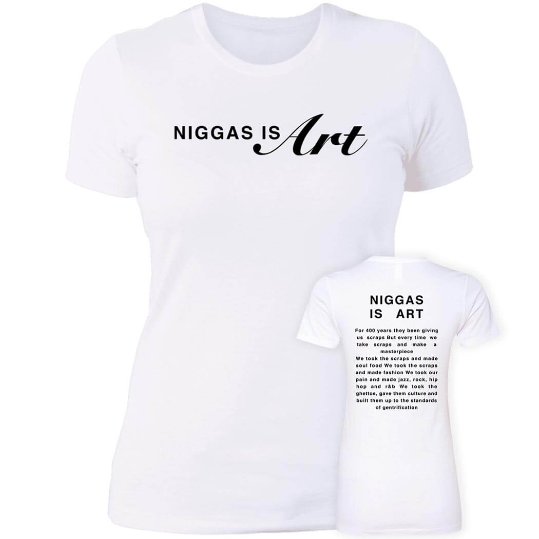 [Front+Back] Niggas Is Art Shirt For 400 Years They Been Giving Us Scraps Ladies Boyfriend Shirt