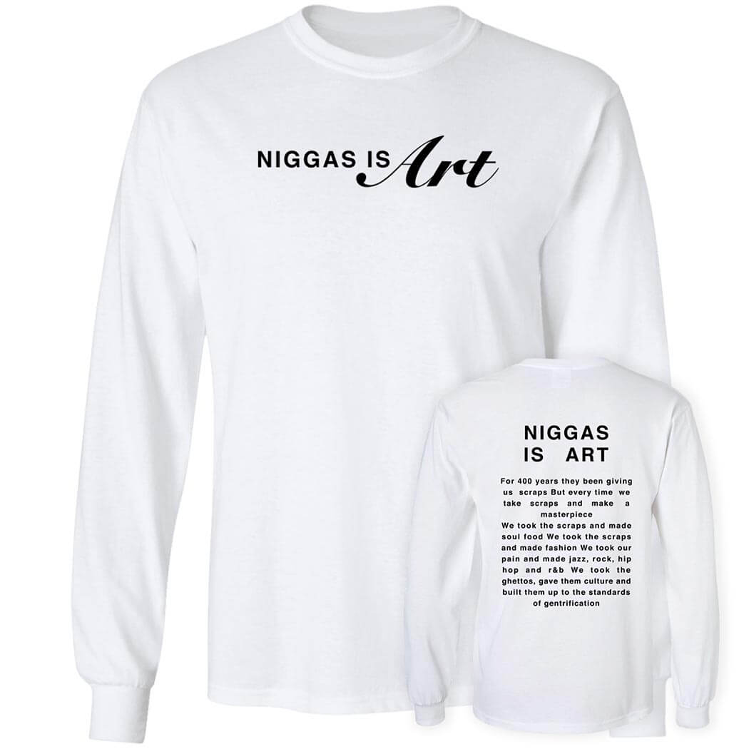 [Front+Back] Niggas Is Art Shirt For 400 Years They Been Giving Us Scraps Long Sleeve Shirt