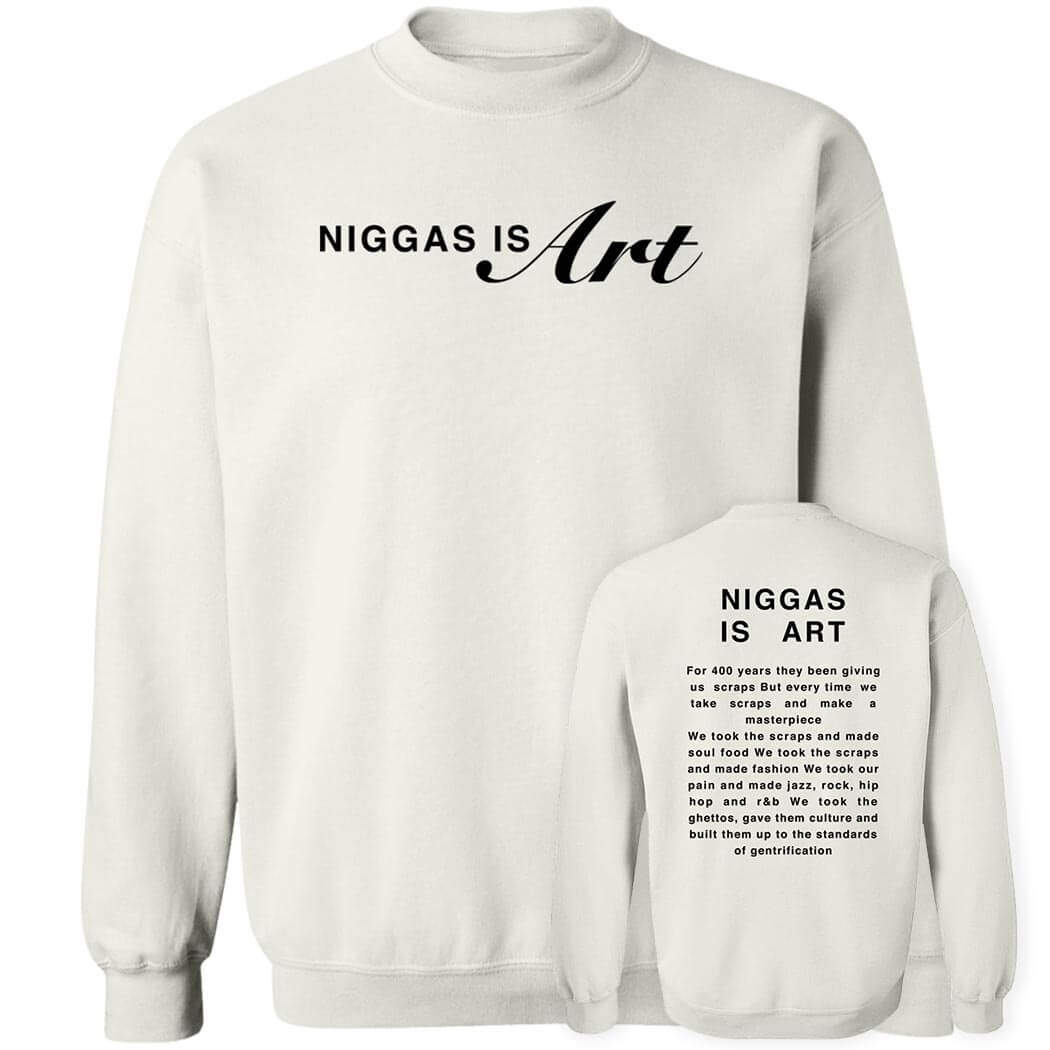 [Front+Back] Niggas Is Art Shirt For 400 Years They Been Giving Us Scraps Sweatshirt