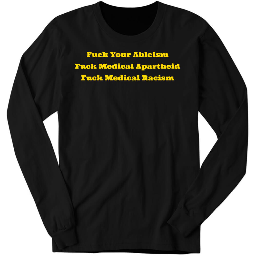 Fuck Your Ableism Fuck Medical Apartheid Fuck Medical Racism Long Sleeve Shirt