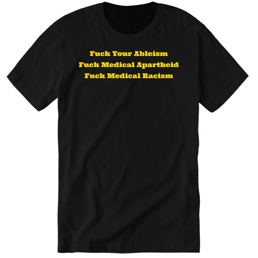 Fuck Your Ableism Fuck Medical Apartheid Fuck Medical Racism Premium SS T-Shirt
