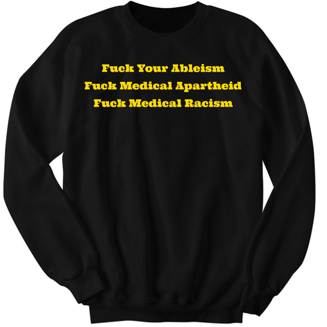 Fuck Your Ableism Fuck Medical Apartheid Fuck Medical Racism Sweatshirt