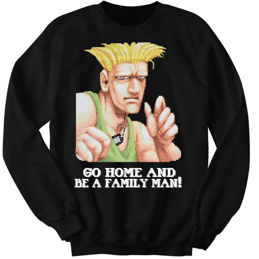Guile Go Home And Be A Family Man Sweatshirt