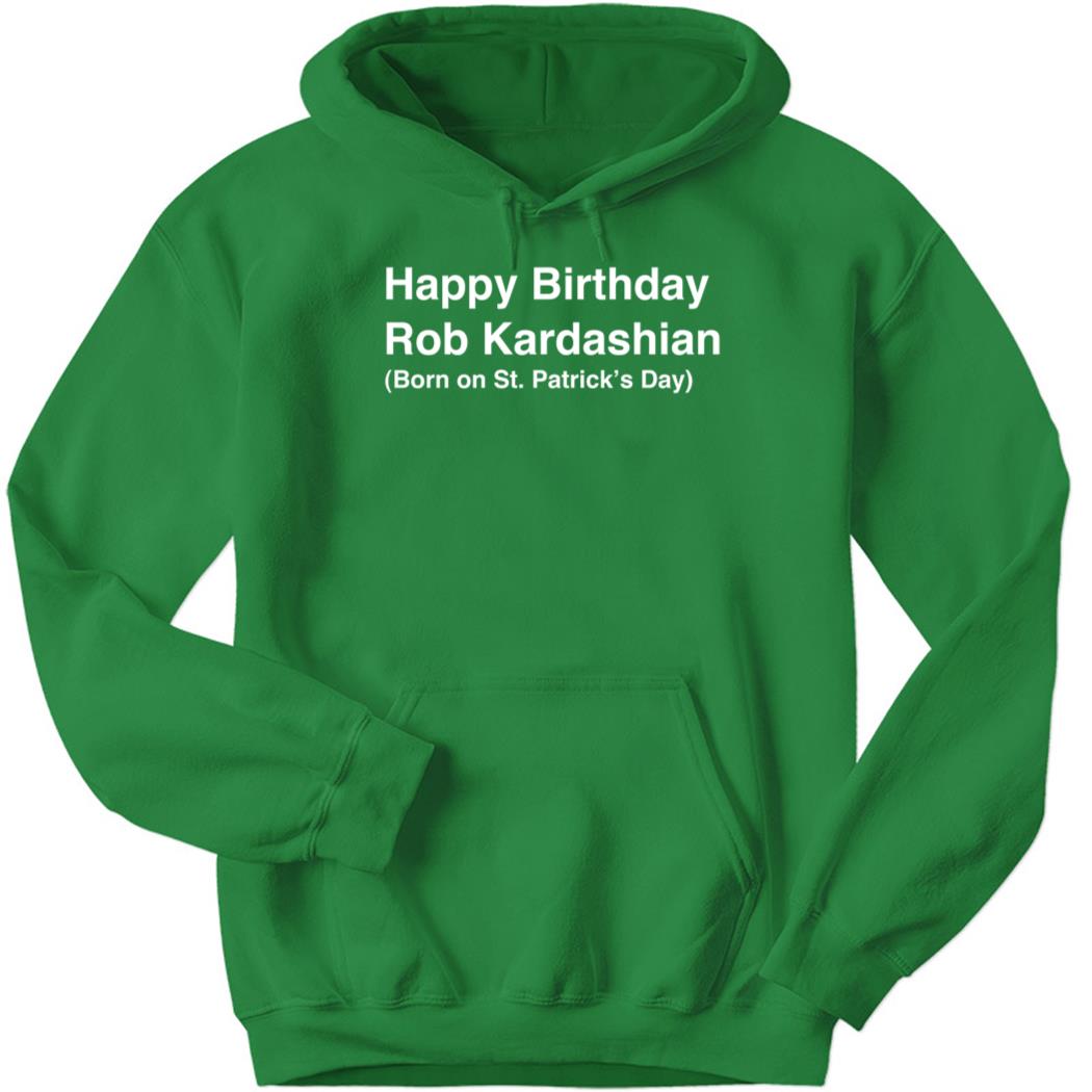 Happy Birthday Rob Kardashian Born On St. Patrick’s Day Hoodie