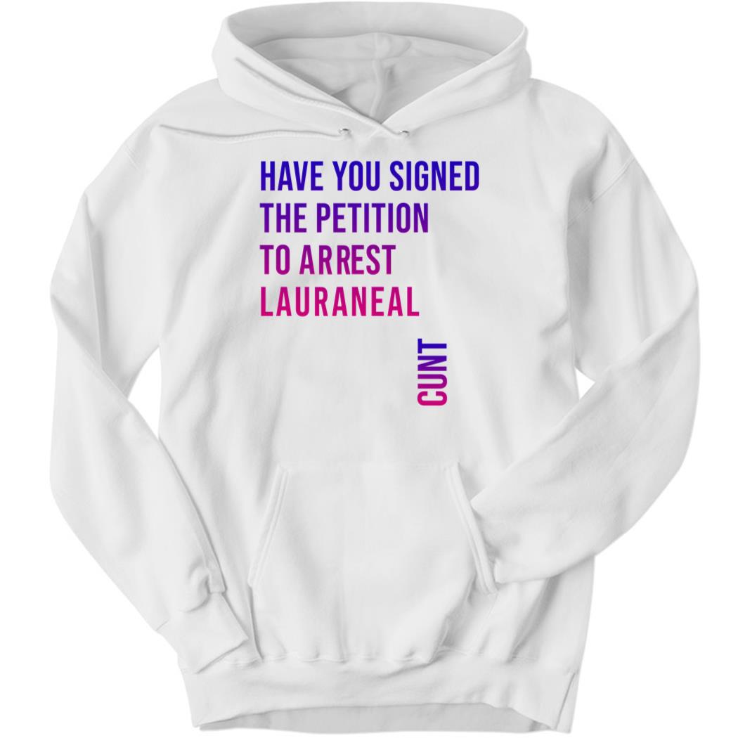 Have You Signed The Petition To Arrest Lauraneal Cunt Hoodie