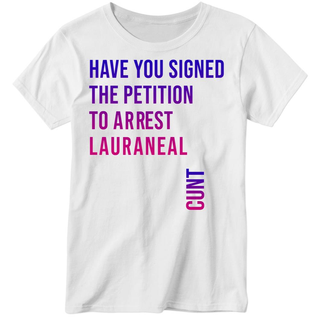 Have You Signed The Petition To Arrest Lauraneal Cunt Ladies Boyfriend Shirt
