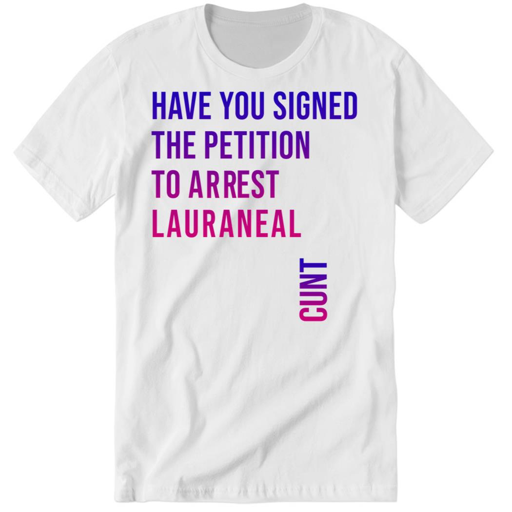 Have You Signed The Petition To Arrest Lauraneal Cunt Premium SS T-Shirt