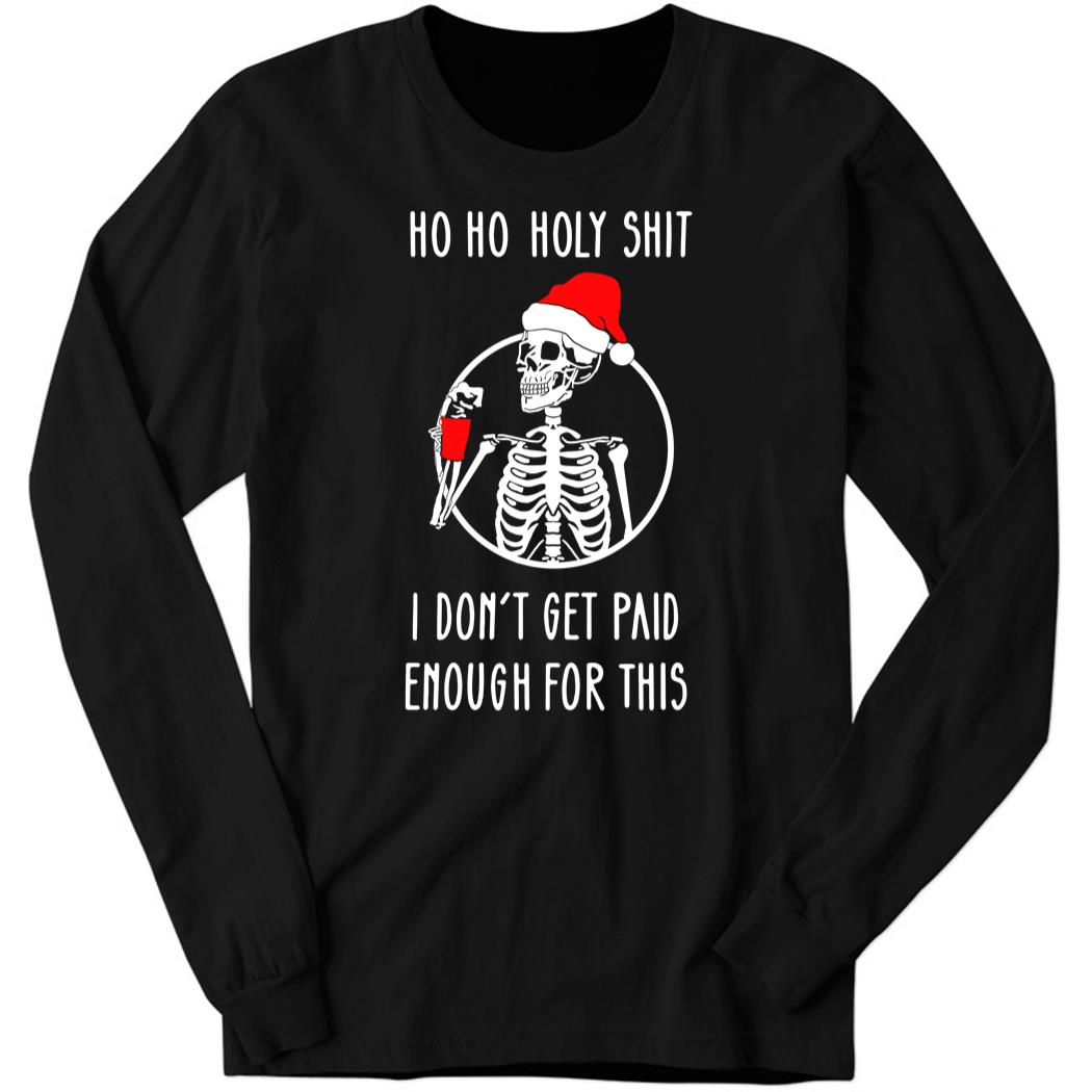 Ho Ho Holy Shit I Dont’t Get Paid Enough For This Christmas Long Sleeve Shirt