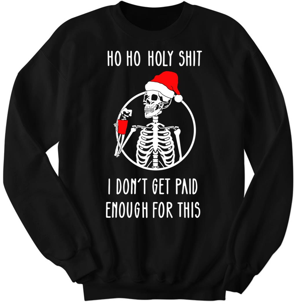 Ho Ho Holy Shit I Dont’t Get Paid Enough For This Christmas Sweatshirt