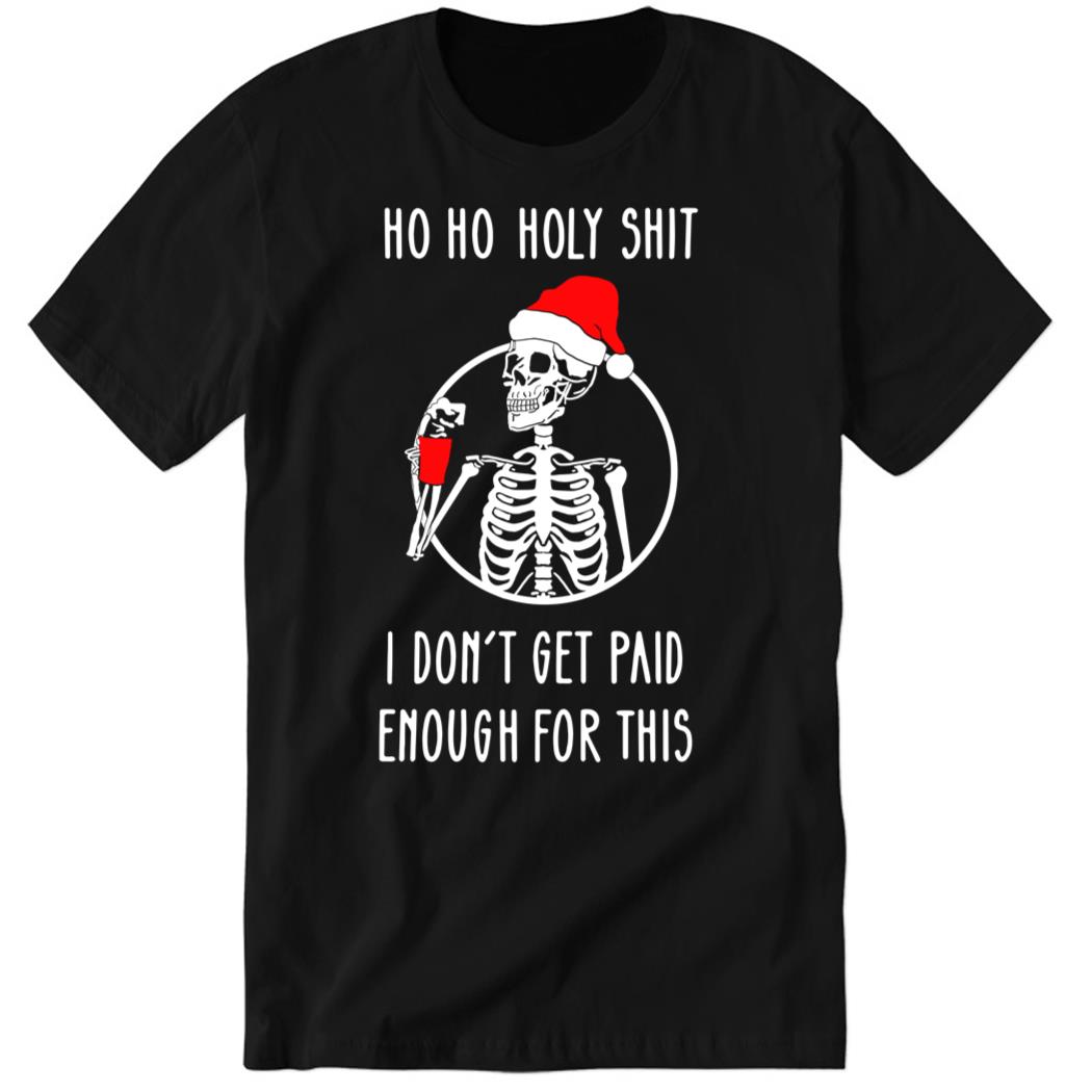 Ho Ho Holy Shit I Dont’t Get Paid Enough For This Christmas Premium SS Shirt