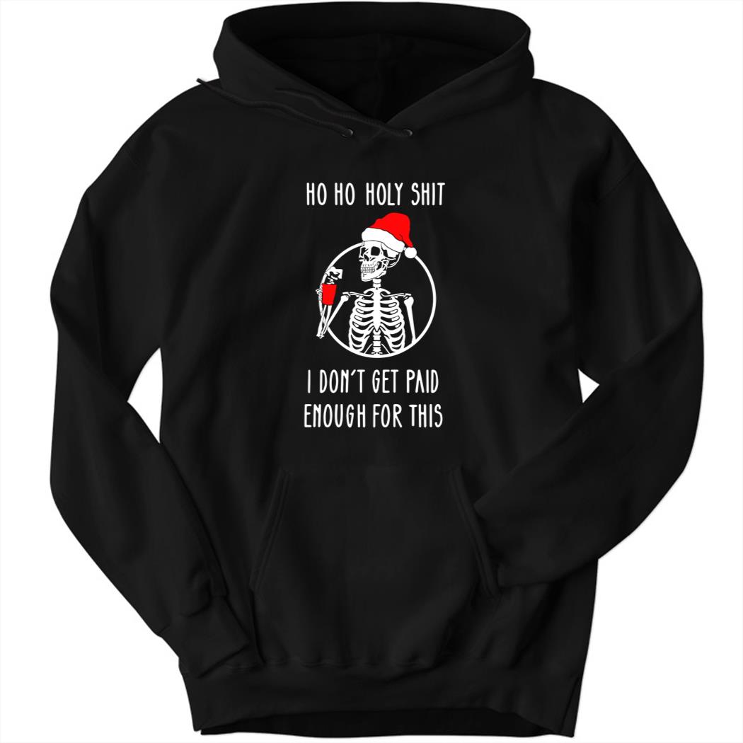 Ho Ho Holy Shit I Dont’t Get Paid Enough For This Christmas Hoodie