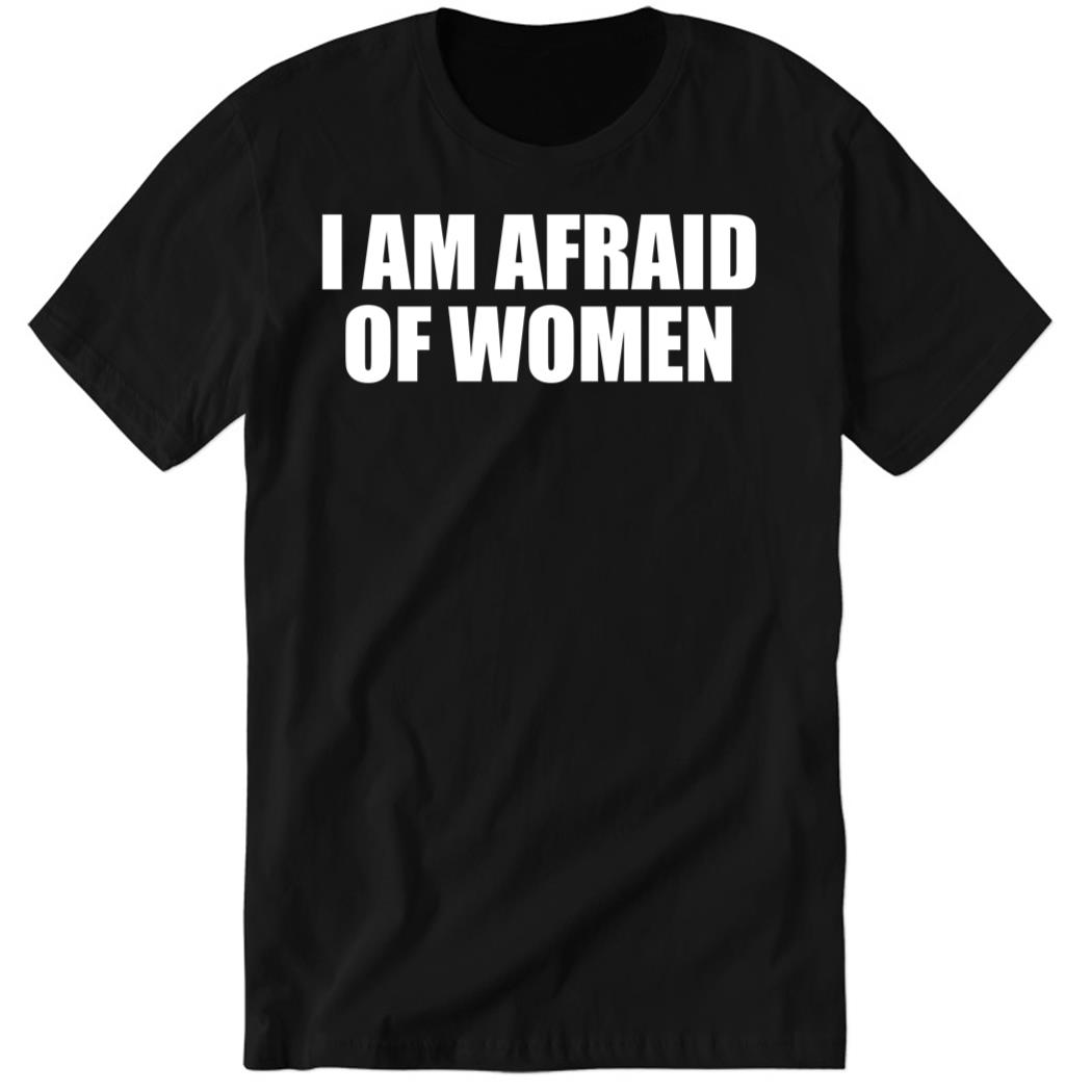 I Am Afraid Of Women Black Premium SS Shirt