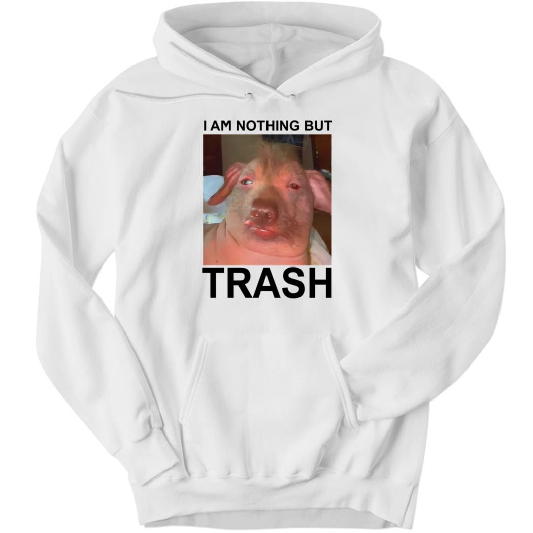 I Am Nothing But Trash Shirt