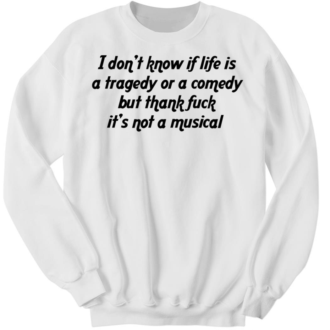 I Don’t Know If Life Is A Tragedy Or A Comedy But Thank Sweatshirt