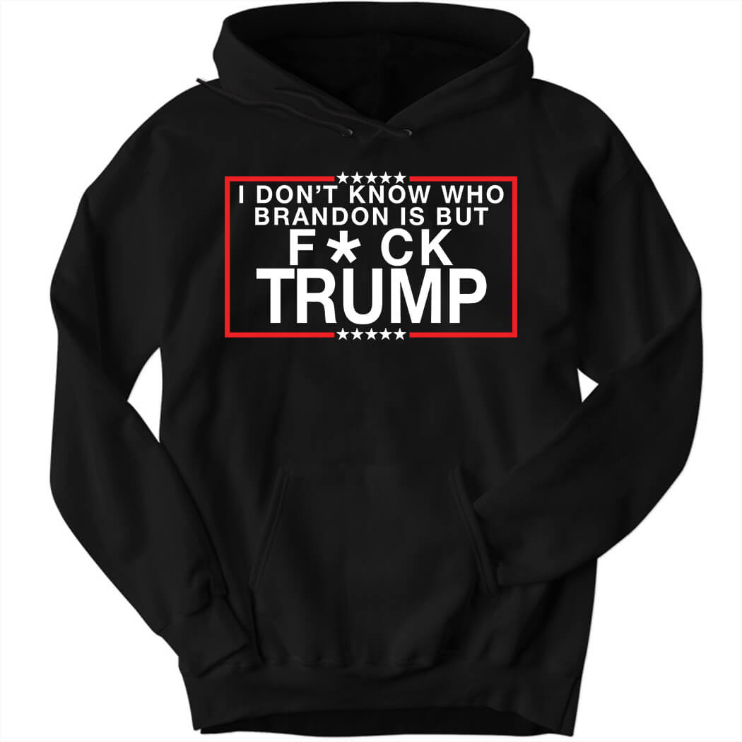 I Don’t Know Who Brandon Is But Fuck Trump Hoodie