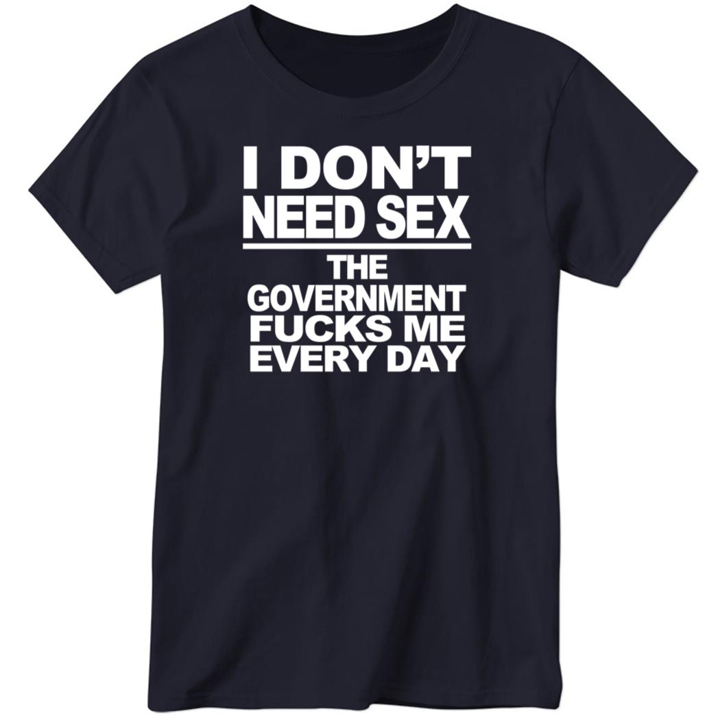 I Don’t Need Sex The Government Fucks Me Every Day Ladies Boyfriend Shirt