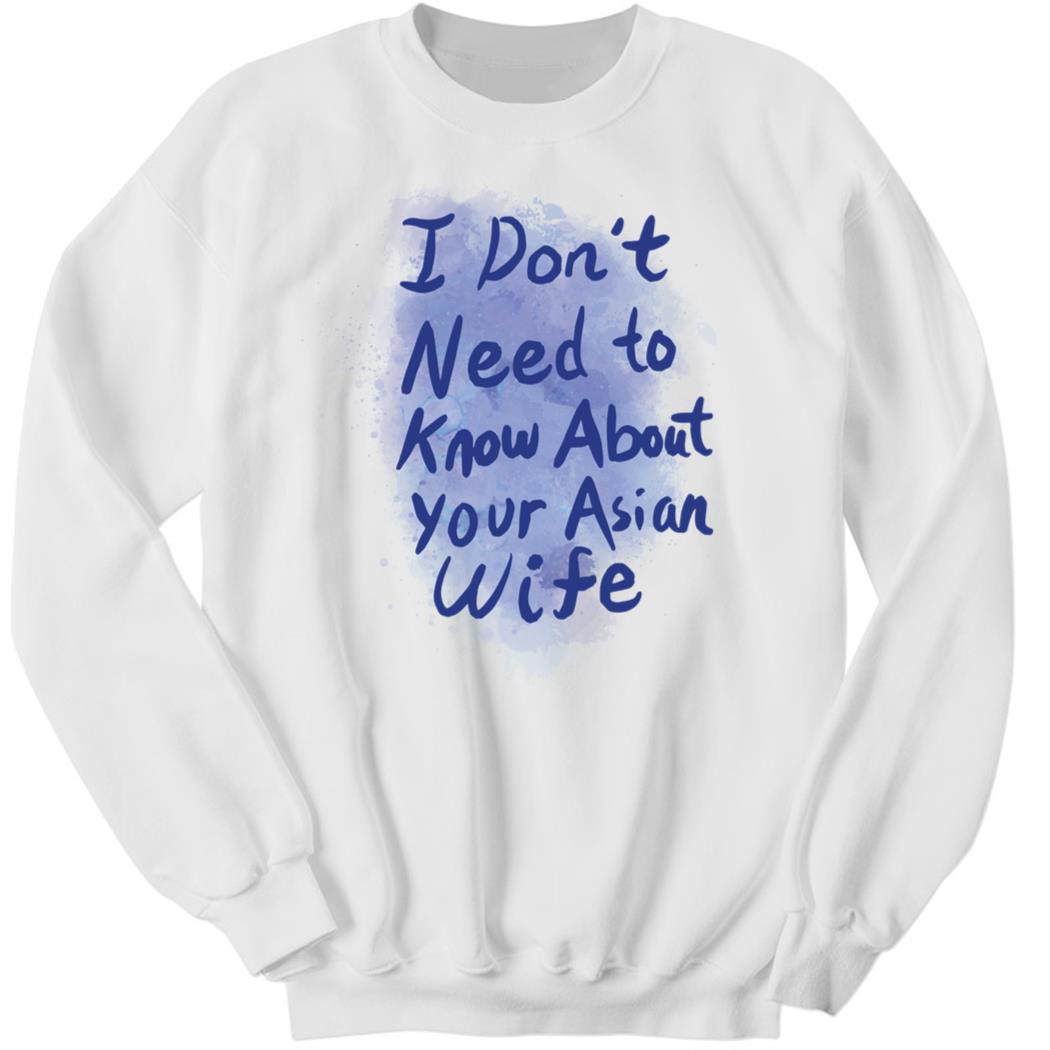 I Don’t Need To Know About Your Asian Wife Sweatshirt