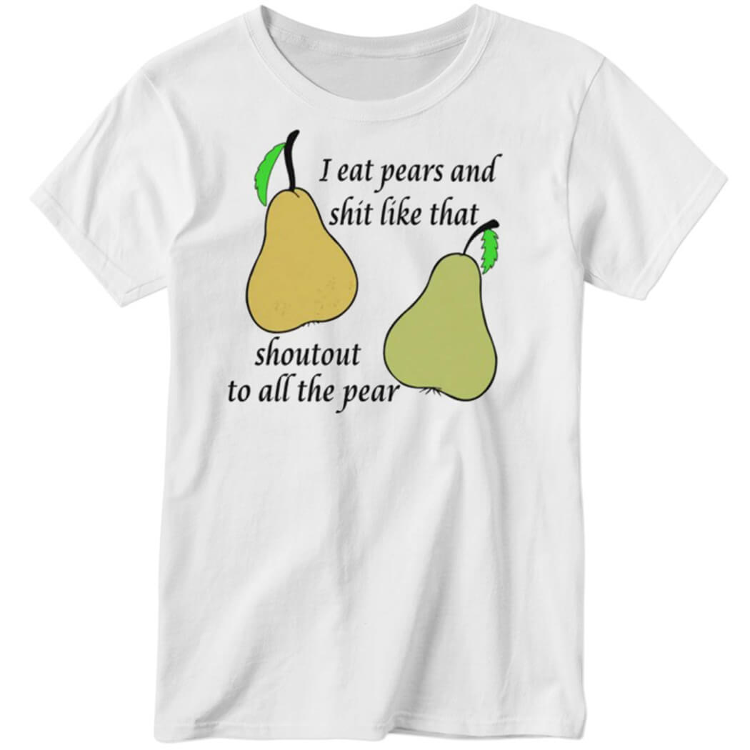 I Eat Pears And Shit Like That Shoutout To All The Pear Ladies Boyfriend Shirt
