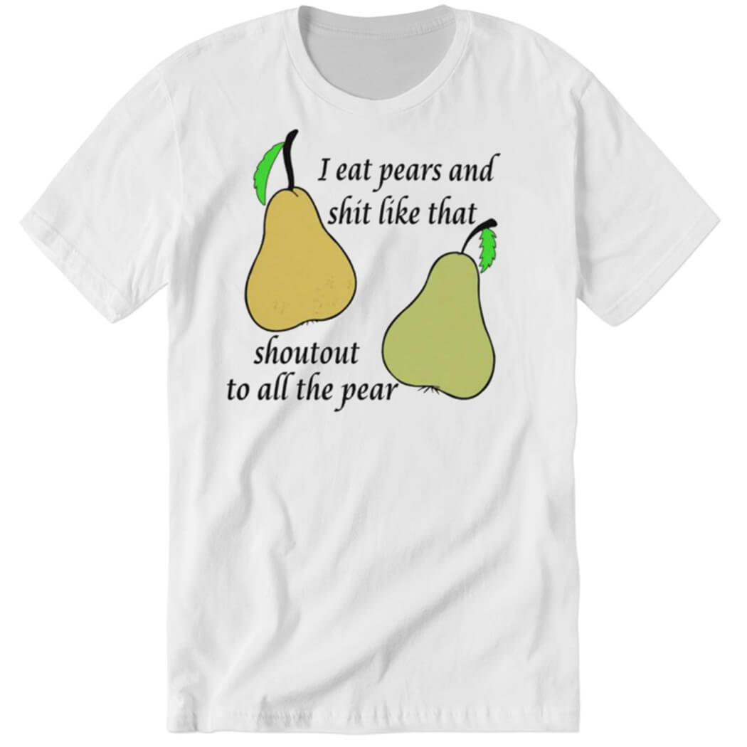 I Eat Pears And Shit Like That Shoutout To All The Pear Premium SS T-Shirt