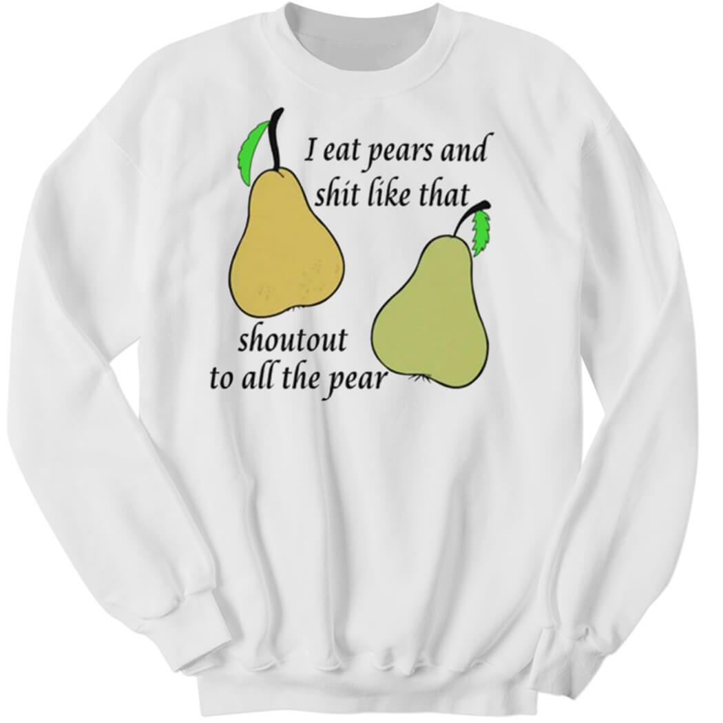 I Eat Pears And Shit Like That Shoutout To All The Pear Sweatshirt