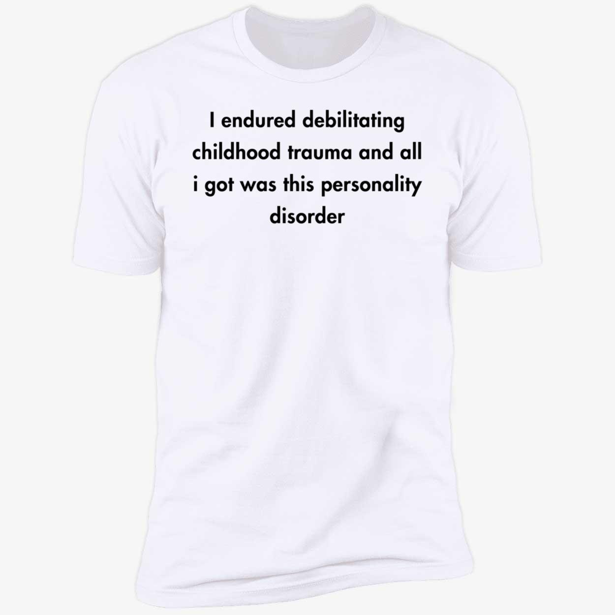 I Endured Debilitating Childhood Trauma And All I Got Was This Personality Premium SS T-Shirt