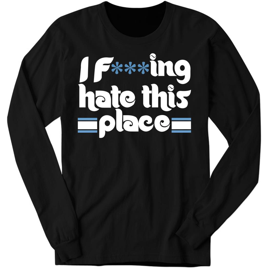I Fing Hate This Place Long Sleeve Shirt